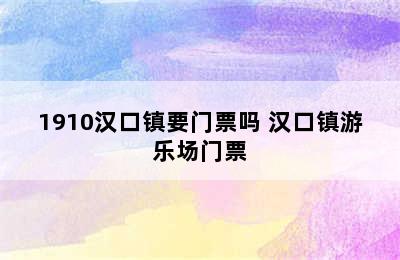 1910汉口镇要门票吗 汉口镇游乐场门票